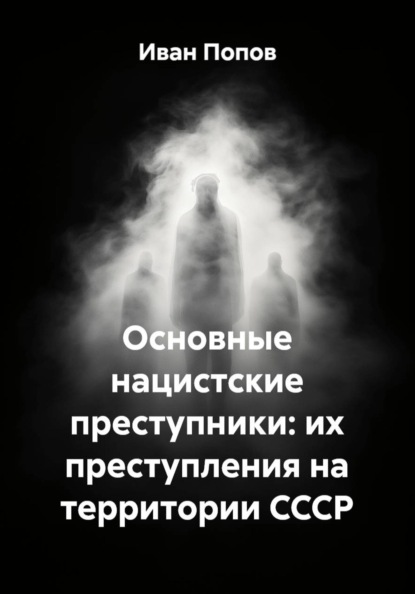 Скачать книгу Основные нацистские преступники: их преступления на территории СССР