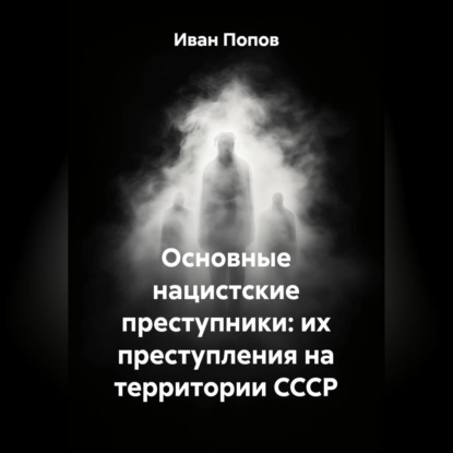 Скачать книгу Основные нацистские преступники: их преступления на территории СССР