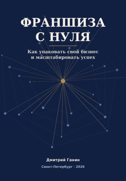 Скачать книгу Франшиза с нуля - Как превратить прибыльный бизнес услуг в работающую сеть: система упаковки, договор, финансы и первые франчайзи