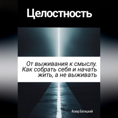 Скачать книгу Целостность. От выживания к смыслу. Как собрать себя и начать жить, а не выживать