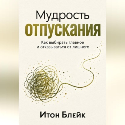 Скачать книгу Мудрость отпускания. Как выбирать главное и отказываться от лишнего