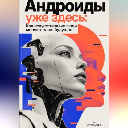 Скачать книгу Андроиды уже здесь: Как искусственные люди меняют наше будущее