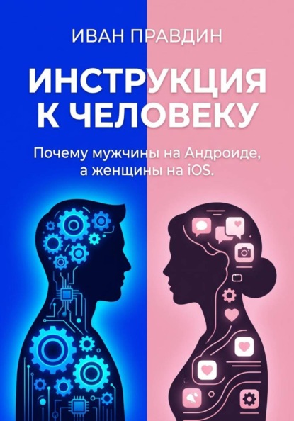 Скачать книгу ИНСТРУКЦИЯ К ЧЕЛОВЕКУ. Почему мужчины на Андроиде, а женщины на iOS.