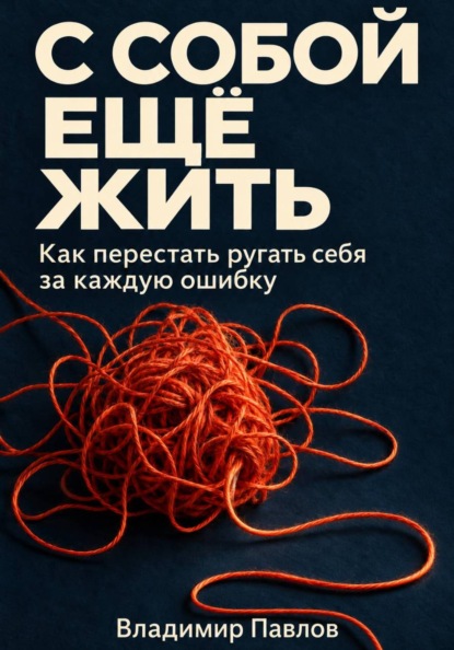 Скачать книгу С собой ещё жить. Как перестать ругать себя за каждую ошибку
