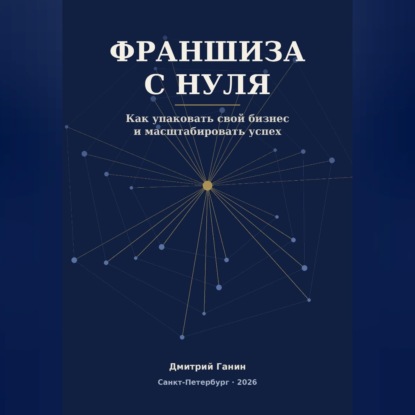 Скачать книгу Франшиза с нуля - Как превратить прибыльный бизнес услуг в работающую сеть: система упаковки, договор, финансы и первые франчайзи