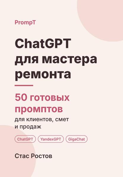 Скачать книгу ChatGPT для мастера ремонта. 50 готовых промптов для клиентов, смет и продаж