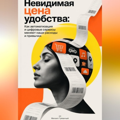 Скачать книгу Невидимая цена удобства: Как автоматизация и цифровые сервисы меняют наши расходы и привычки.