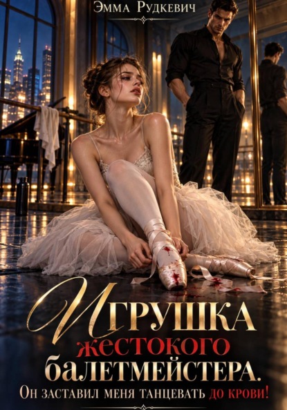 Скачать книгу Игрушка жестокого балетмейстера. Он заставил меня танцевать до крови!