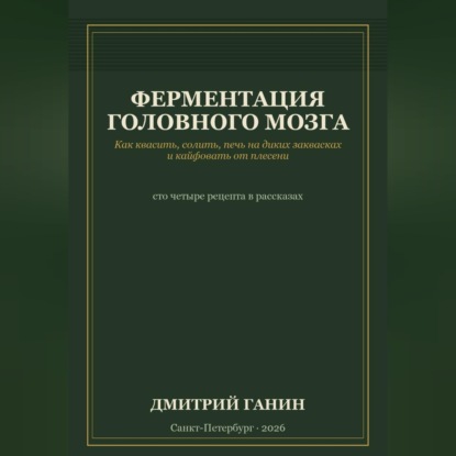 Скачать книгу Ферментация головного мозга. Как квасить, солить, печь на диких заквасках и кайфовать от плесени