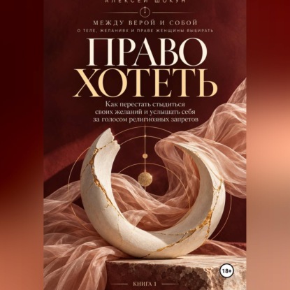 Скачать книгу Право хотеть как перестать стыдиться своих желаний и услышать себя за голосом религиозных запретов
