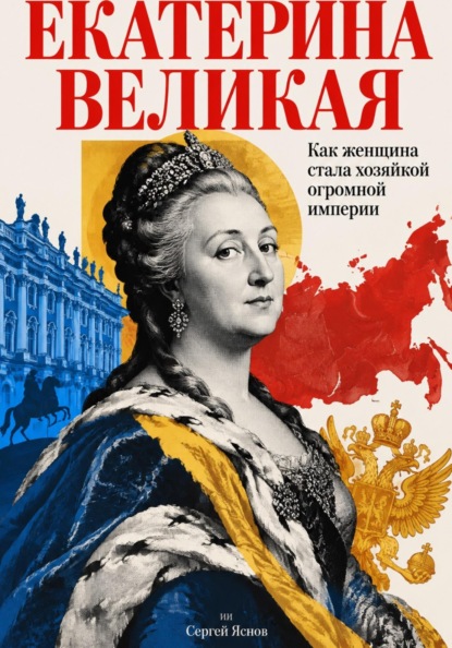Скачать книгу Екатерина Великая: Как женщина стала хозяйкой огромной империи