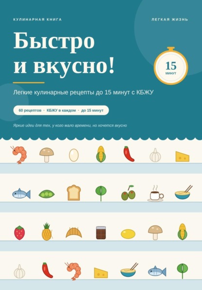 Скачать книгу Быстро и вкусно! Легкие кулинарные рецепты до 15 минут с КБЖУ
