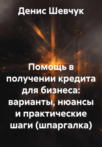 Скачать книгу Помощь в получении кредита для бизнеса: варианты, нюансы и практические шаги (шпаргалка)