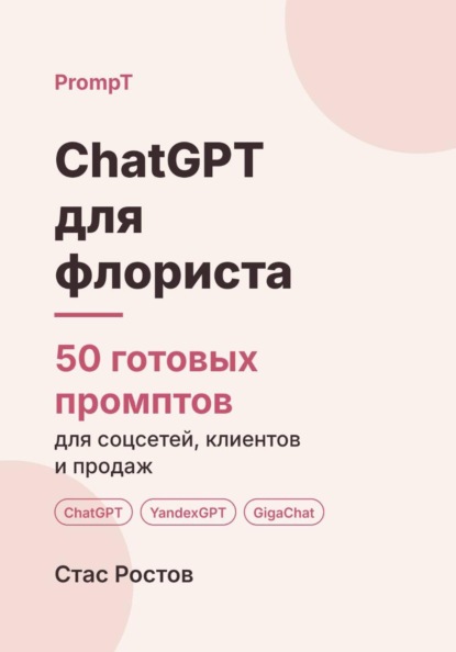 Скачать книгу ChatGPT для флориста: 50 готовых промптов для соцсетей, клиентов и продаж