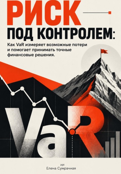 Скачать книгу Риск под контролем: Как VaR измеряет возможные потери и помогает принимать точные финансовые решения