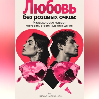 Любовь без розовых очков: Мифы, которые мешают построить счастливые отношения