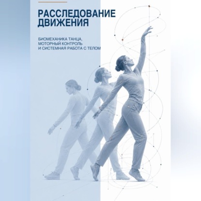 Скачать книгу Расследование движения. Биомеханика танца, моторный контроль и системная работа с телом