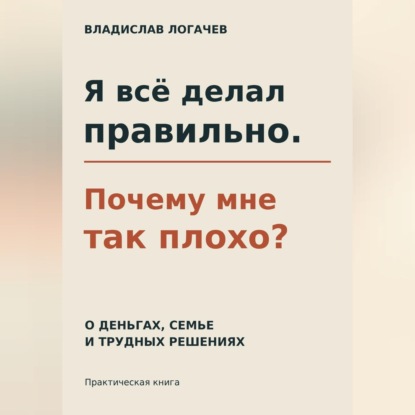Скачать книгу Я всё делал правильно. Почему мне так плохо?