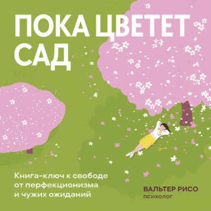 Скачать книгу Пока цветет сад. Книга-ключ к свободе от перфекционизма и чужих ожиданий
