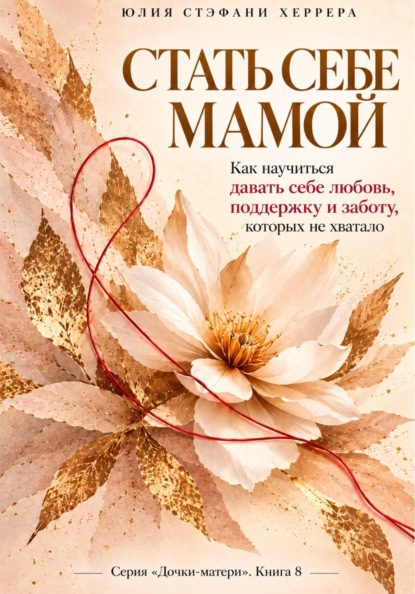 Скачать книгу Стать себе мамой.  Как научиться давать себе любовь, поддержку и заботу, которых не хватало.