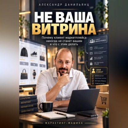 Скачать книгу Не ваша витрина. Почему клиент маркетплейса никогда не станет вашим и что с этим делать