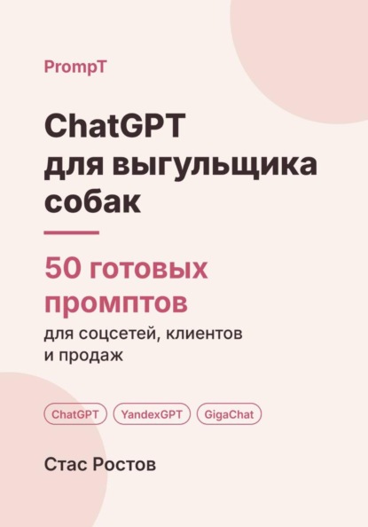 Скачать книгу ChatGPT для выгульщика собак: 50 готовых промптов для заказов, владельцев и цен