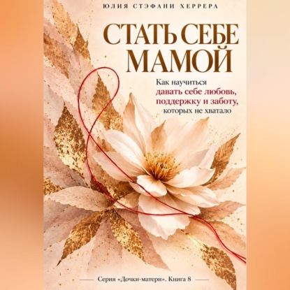 Скачать книгу Стать себе мамой.  Как научиться давать себе любовь, поддержку и заботу, которых не хватало