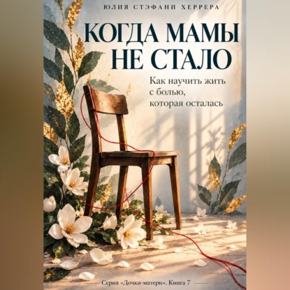Скачать книгу Когда мамы не стало. Как пережить утрату и научиться жить с болью, которая осталась