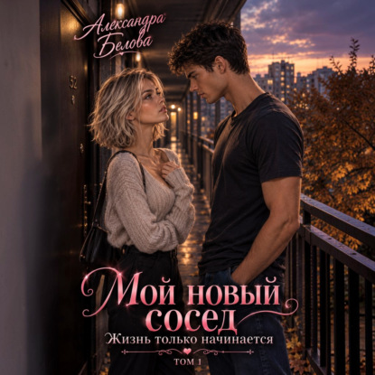 Скачать книгу Мой новый сосед. Жизнь только начинается. Том 1