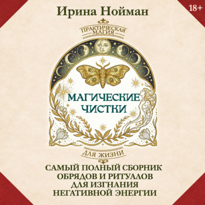 Магические чистки. Самый полный сборник обрядов и ритуалов для изгнания негативной энергии