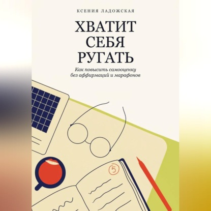 Скачать книгу Хватит себя ругать. Как повысить самооценку без аффирмаций и марафонов