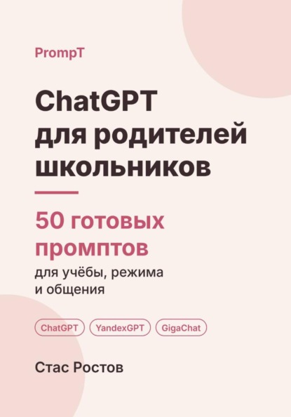 Скачать книгу ChatGPT для родителей школьников: 50 готовых промптов для учёбы, режима и общения