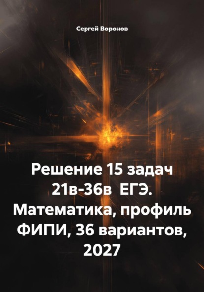 Скачать книгу Решение 15 задач 21в-36в  ЕГЭ. Математика, профиль ФИПИ, 36 вариантов, 2027