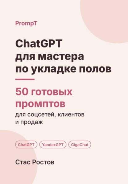 Скачать книгу ChatGPT для мастера по укладке полов: 50 готовых промптов для заявок, смет и клиентов