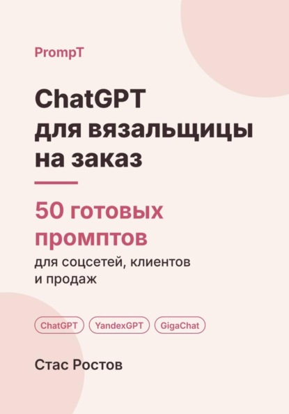 Скачать книгу ChatGPT для вязальщицы на заказ: 50 готовых промптов для заказов, мерок и цен