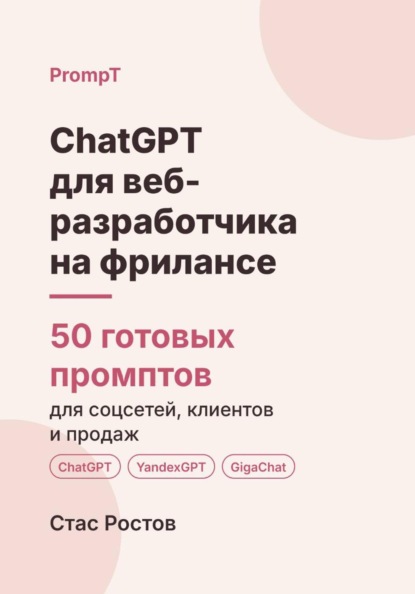 Скачать книгу ChatGPT для веб-разработчика на фрилансе: 50 готовых промптов для заказов, ТЗ и клиентов