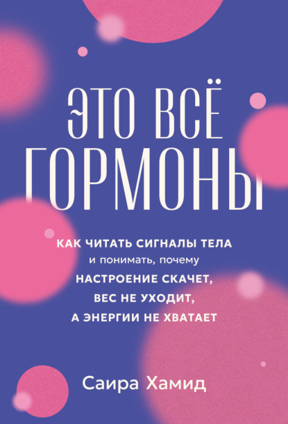 Скачать книгу Это всё гормоны: Как читать сигналы тела и понимать, почему настроение скачет, вес не уходит, а энергии не хватает