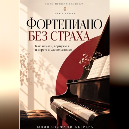 Фортепиано без страха. Как начать, вернуться и играть с удовольствием