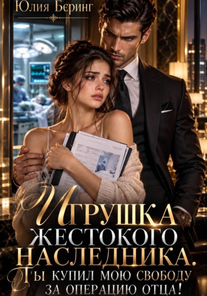 Скачать книгу Игрушка жестокого наследника. Ты купил мою свободу за операцию отца!