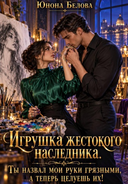 Игрушка жестокого наследника. Ты назвал мои руки грязными, а теперь целуешь их!
