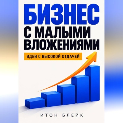 Скачать книгу Бизнес с малыми вложениями. Идеи с высокой отдачей