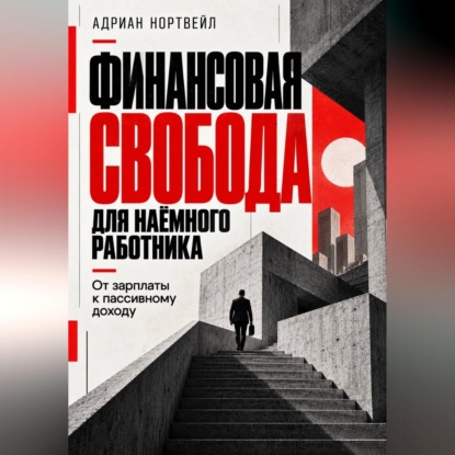 Скачать книгу Финансовая свобода для наёмного работника. От зарплаты к пассивному доходу
