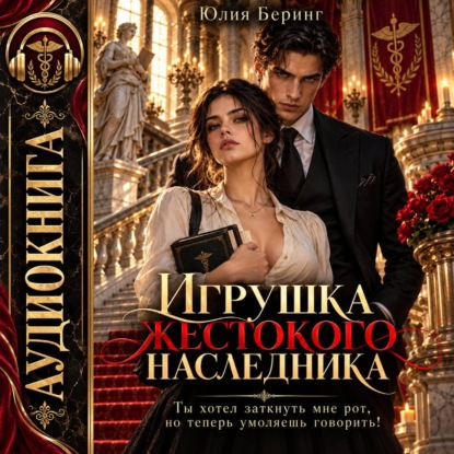 Скачать книгу Игрушка жестокого наследника. Ты хотел заткнуть мне рот, но теперь умоляешь говорить!