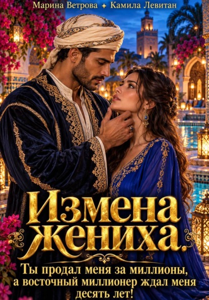 Скачать книгу Измена жениха. Ты продал меня за миллионы, а восточный миллионер ждал меня десять лет!