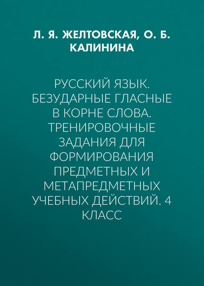 Русский язык. Безударные гласные в корне слова. Тренировочные задания для формирования предметных и метапредметных учебных действий. 4 класс