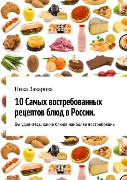 Скачать книгу 10 cамых востребованных рецептов блюд в России