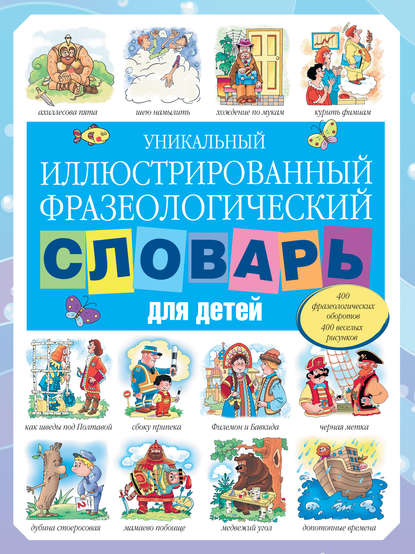 Уникальный иллюстрированный фразеологический словарь для детей