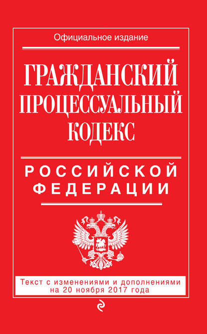 Скачать книгу Гражданский процессуальный кодекс Российской Федерации. Текст с изменениями и дополнениями на 20 ноября 2017 года