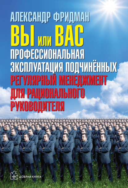 Скачать книгу Вы или вас: профессиональная эксплуатация подчиненных. Регулярный менеджмент для рационального руководителя