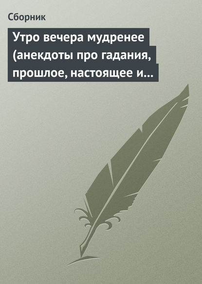 Скачать книгу Утро вечера мудренее (анекдоты про гадания, прошлое, настоящее и будущее)